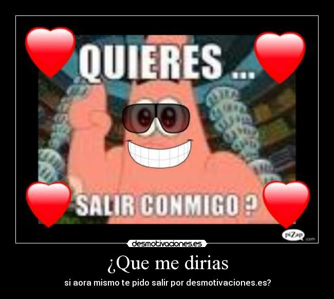 ¿Que me dirias - si aora mismo te pido salir por desmotivaciones.es?