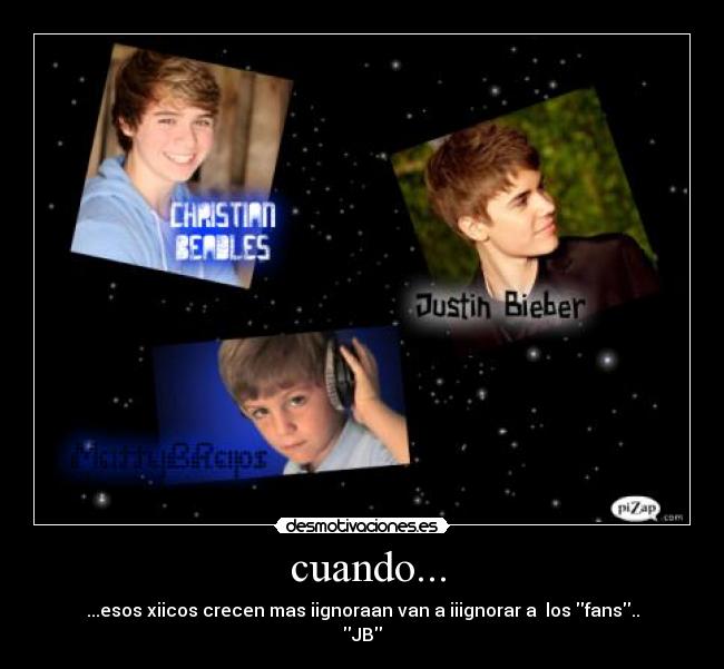 cuando... - ...esos xiicos crecen mas iignoraan van a iiignorar a los fans..
JB