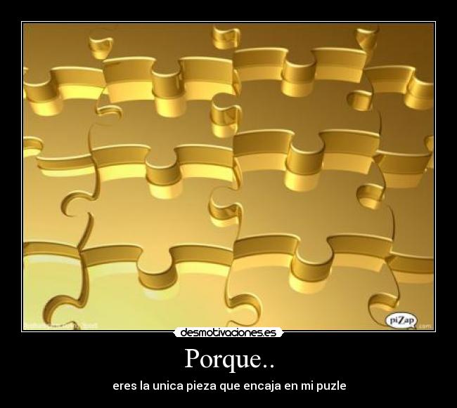 Porque.. - eres la unica pieza que encaja en mi puzle