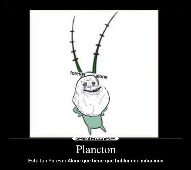 Plancton - Está tan Forever Alone que tiene que hablar con máquinas
