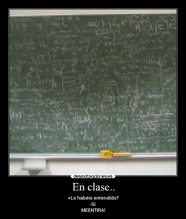 En clase.. - +Lo habéis entendido?
-Si 
MEENTIRA!