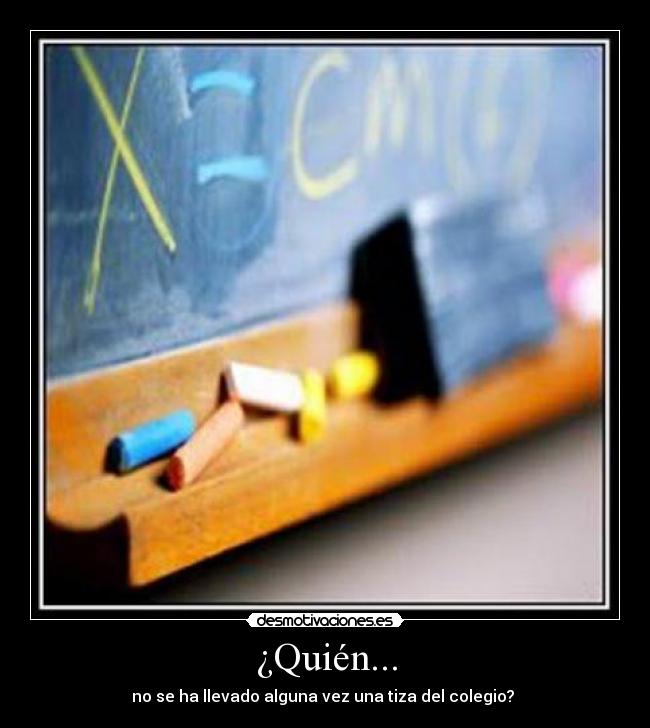 ¿Quién... - no se ha llevado alguna vez una tiza del colegio?