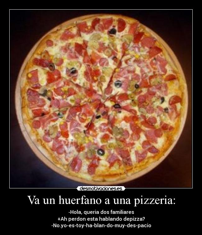 Va un huerfano a una pizzeria: -