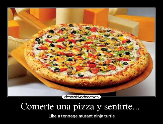 Comerte una pizza y sentirte...  - Like a tennage mutant ninja turtle