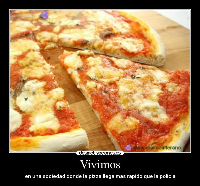 Vivimos - en una sociedad donde la pizza llega mas rapido que la policia