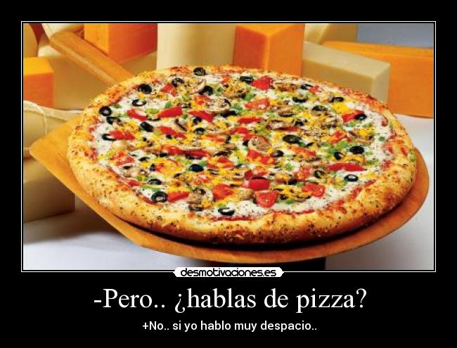 -Pero.. ¿hablas de pizza? -