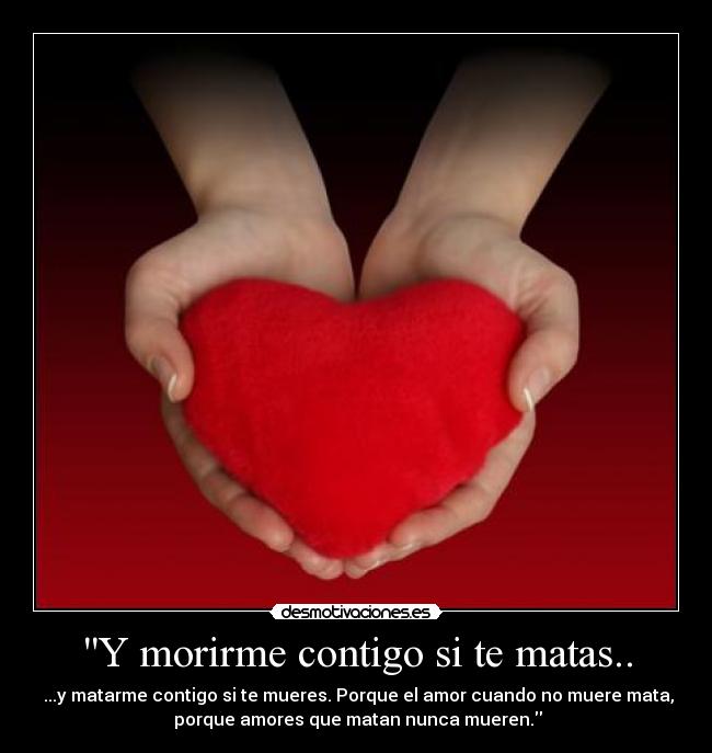 Y morirme contigo si te matas.. -