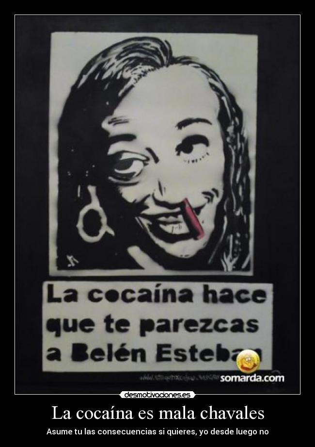 La cocaína es mala chavales - Asume tu las consecuencias si quieres, yo desde luego no