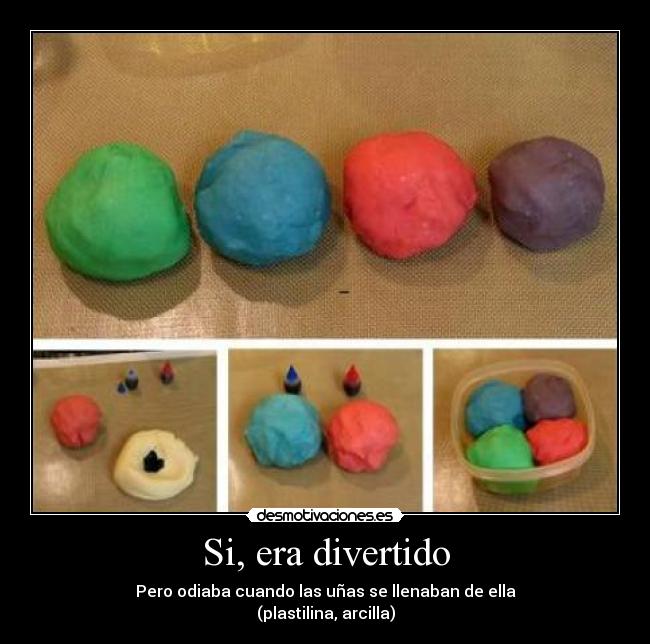 Si, era divertido - Pero odiaba cuando las uñas se llenaban de ella
(plastilina, arcilla)