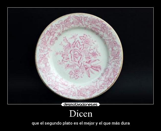 Dicen - que el segundo plato es el mejor y el que más dura