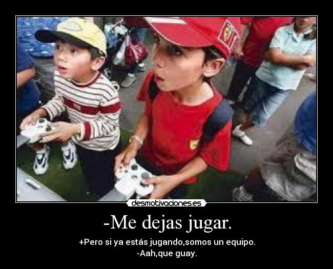 -Me dejas jugar. -