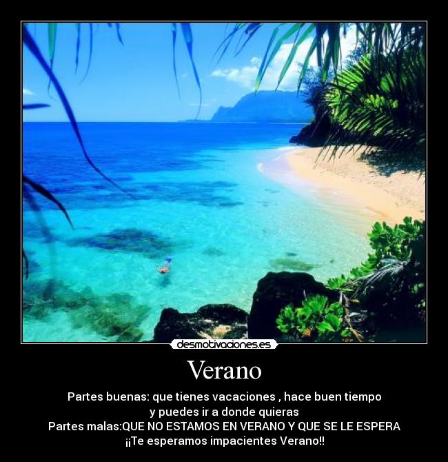 Verano - Partes buenas: que tienes vacaciones , hace buen tiempo
y puedes ir a donde quieras
Partes malas:QUE NO ESTAMOS EN VERANO Y QUE SE LE ESPERA
¡¡Te esperamos impacientes Verano!!