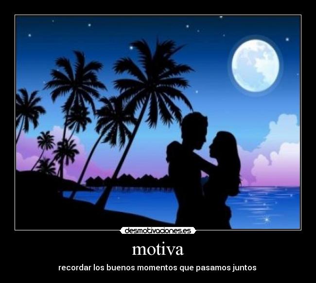 motiva - recordar los buenos momentos que pasamos juntos 