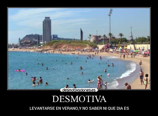 DESMOTIVA - LEVANTARSE EN VERANO,Y NO SABER NI QUE DIA ES