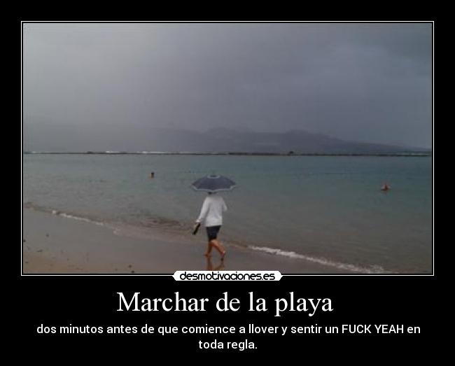 Marchar de la playa  - dos minutos antes de que comience a llover y sentir un FUCK YEAH en toda regla.