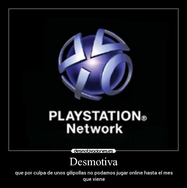 Desmotiva - que por culpa de unos gilipollas no podamos jugar online hasta el mes que viene