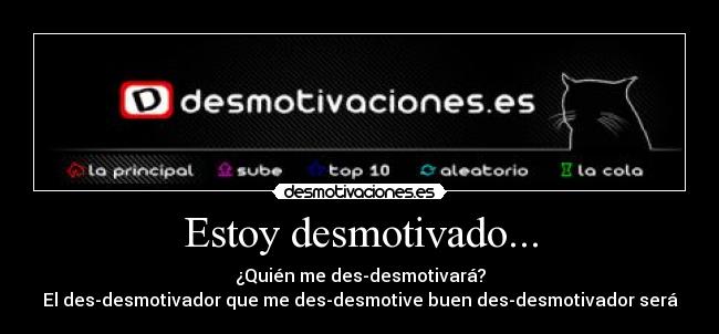 Estoy desmotivado... - ¿Quién me des-desmotivará?
El des-desmotivador que me des-desmotive buen des-desmotivador será