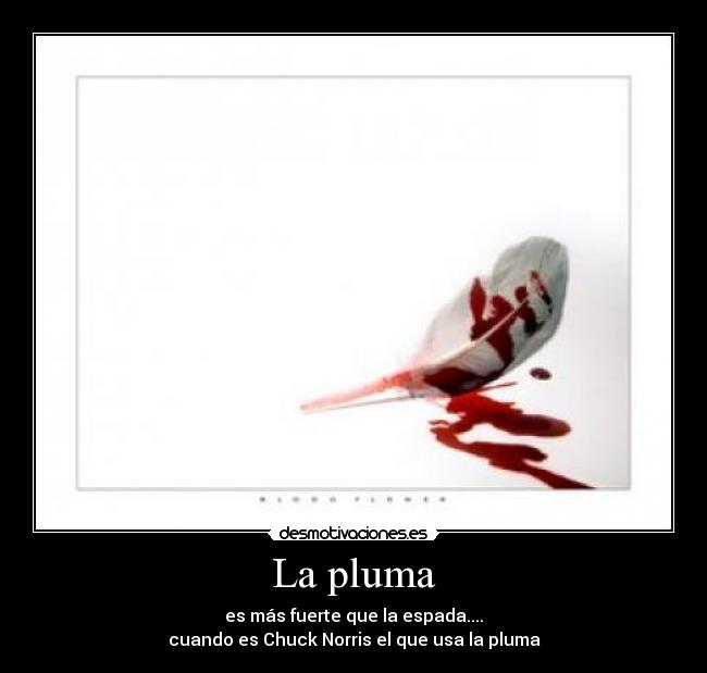 La pluma - es más fuerte que la espada....
cuando es Chuck Norris el que usa la pluma