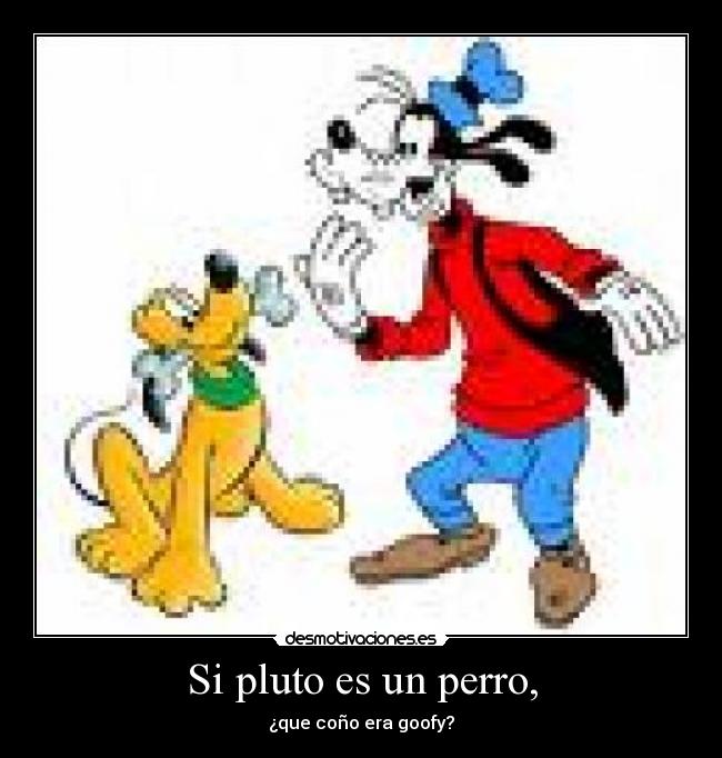 Si pluto es un perro, - ¿que coño era goofy?