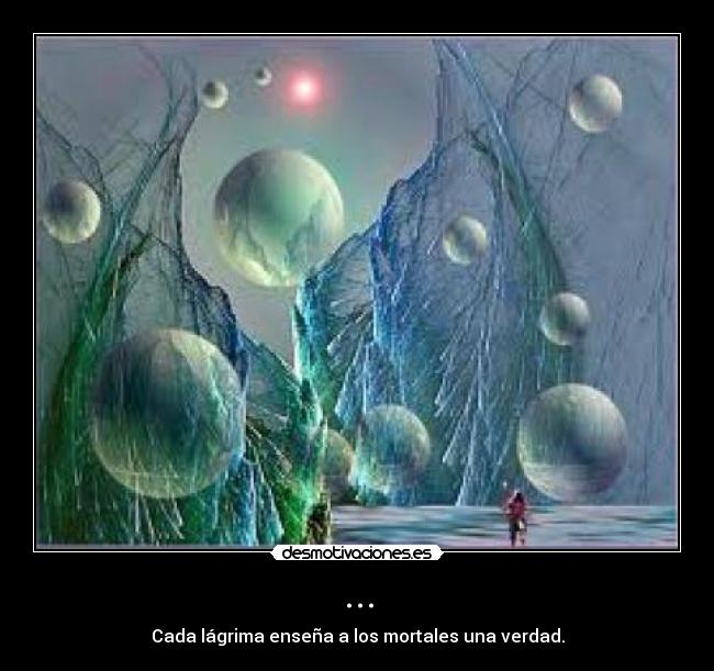 ... - Cada lágrima enseña a los mortales una verdad.