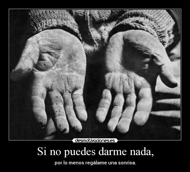 Si no puedes darme nada, - por lo menos regálame una sonrisa.