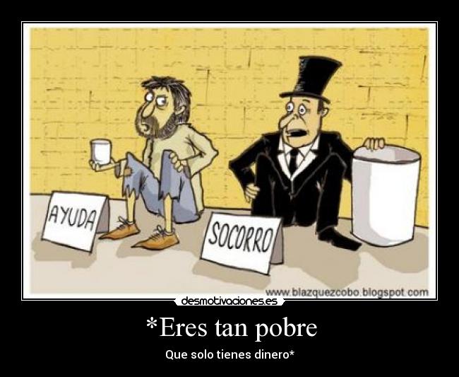 *Eres tan pobre -