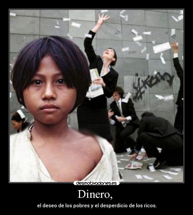 Dinero, - el deseo de los pobres y el desperdicio de los ricos.