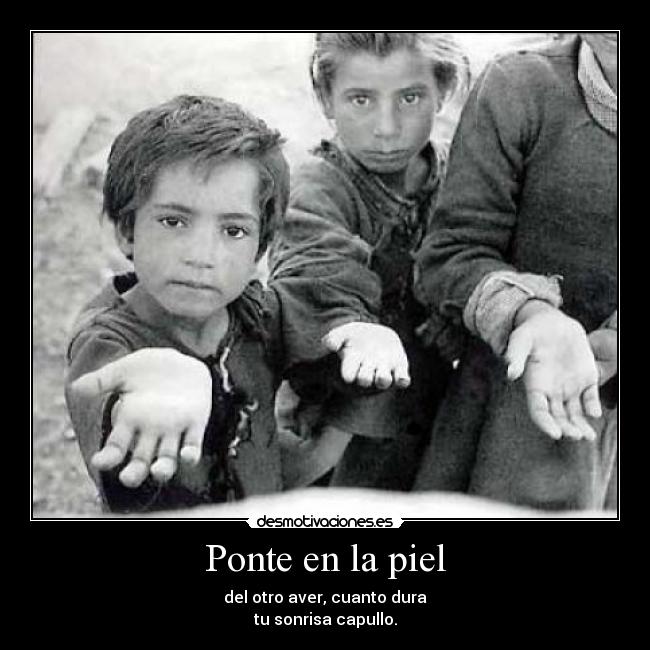 Ponte en la piel - del otro aver, cuanto dura
tu sonrisa capullo.