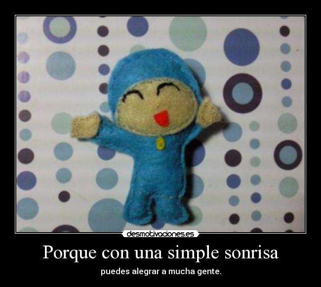 Porque con una simple sonrisa - puedes alegrar a mucha gente.