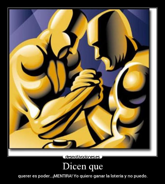 Dicen que - querer es poder...¡MENTIRA! Yo quiero ganar la lotería y no puedo.