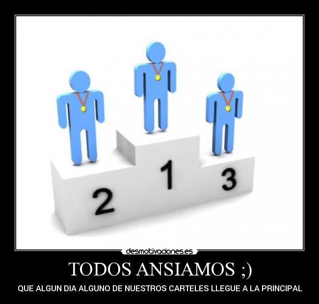 TODOS ANSIAMOS ;) - QUE ALGUN DIA ALGUNO DE NUESTROS CARTELES LLEGUE A LA PRINCIPAL