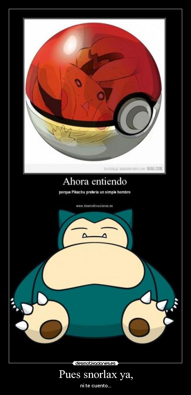 Pues snorlax ya, -
