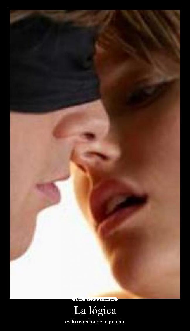La lógica - es la asesina de la pasión.
