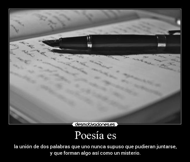 Poesía es - la unión de dos palabras que uno nunca supuso que pudieran juntarse,
y que forman algo así como un misterio.