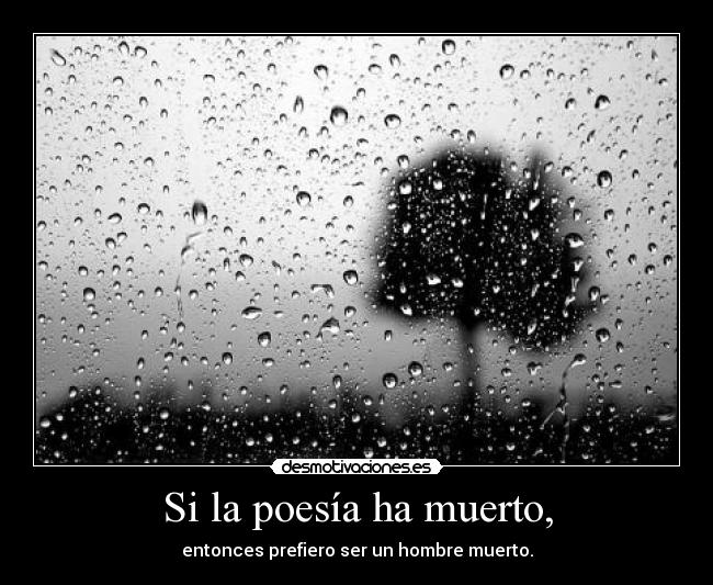 Si la poesía ha muerto, - entonces prefiero ser un hombre muerto.