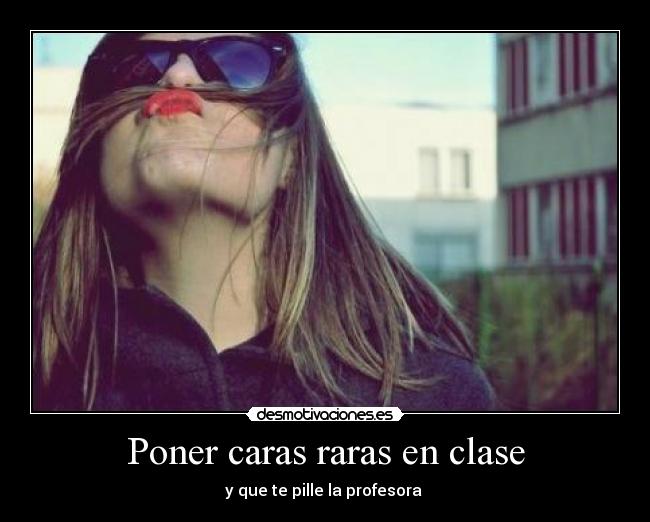 Poner caras raras en clase - y que te pille la profesora