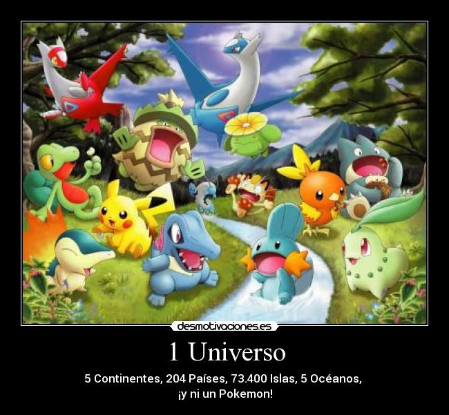 1 Universo - 5 Continentes, 204 Países, 73.400 Islas, 5 Océanos,
¡y ni un Pokemon!