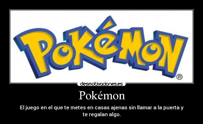 Pokémon - El juego en el que te metes en casas ajenas sin llamar a la puerta y te regalan algo.