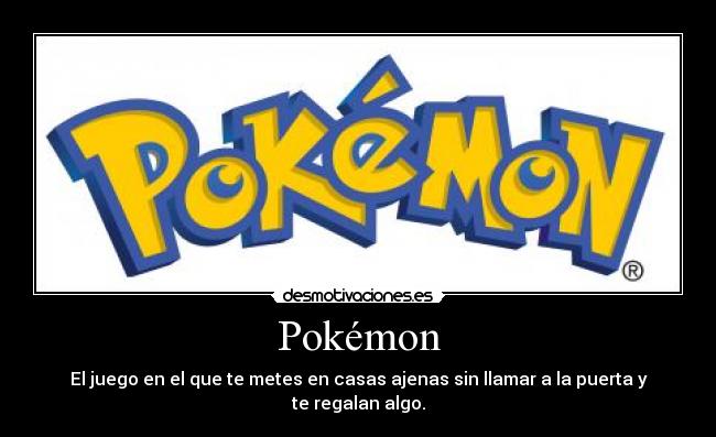 Pokémon - El juego en el que te metes en casas ajenas sin llamar a la puerta y te regalan algo.