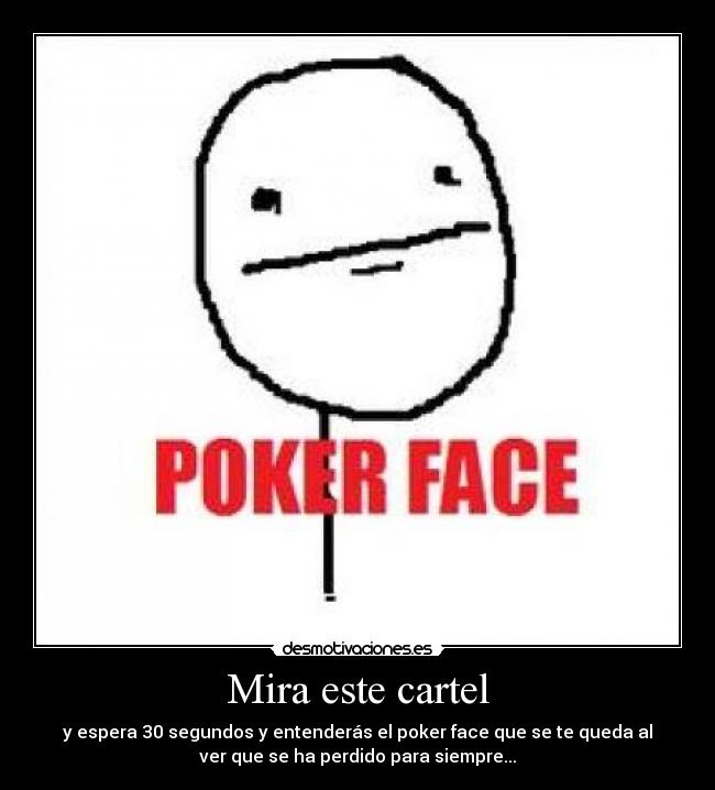 Mira este cartel - y espera 30 segundos y entenderás el poker face que se te queda al
ver que se ha perdido para siempre...