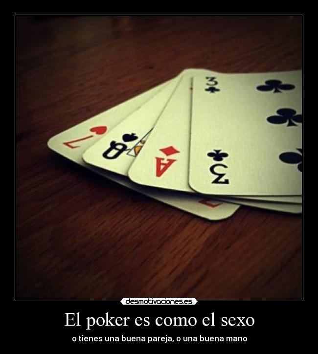 El poker es como el sexo - o tienes una buena pareja, o una buena mano