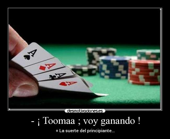 - ¡ Toomaa ; voy ganando ! - + La suerte del principiante...