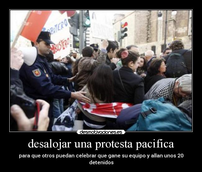 desalojar una protesta pacifica - para que otros puedan celebrar que gane su equipo y allan unos 20 detenidos