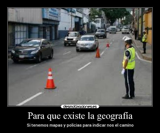 Para que existe la geografía - Si tenemos mapas y policias para indicar nos el camino