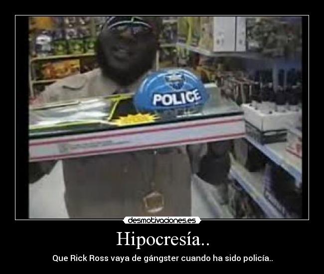 Hipocresía.. - Que Rick Ross vaya de gángster cuando ha sido policía..