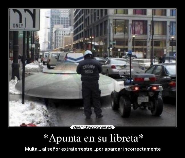 *Apunta en su libreta* - Multa... al señor extraterrestre...por aparcar incorrectamente