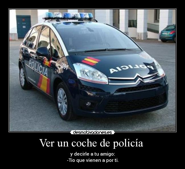 Ver un coche de policía - y decirle a tu amigo:
-Tio que vienen a por ti.