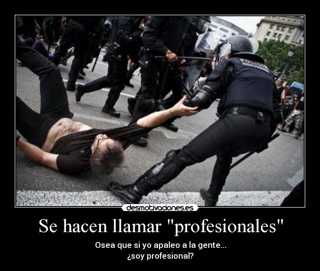 Se hacen llamar profesionales - Osea que si yo apaleo a la gente...
¿soy profesional?