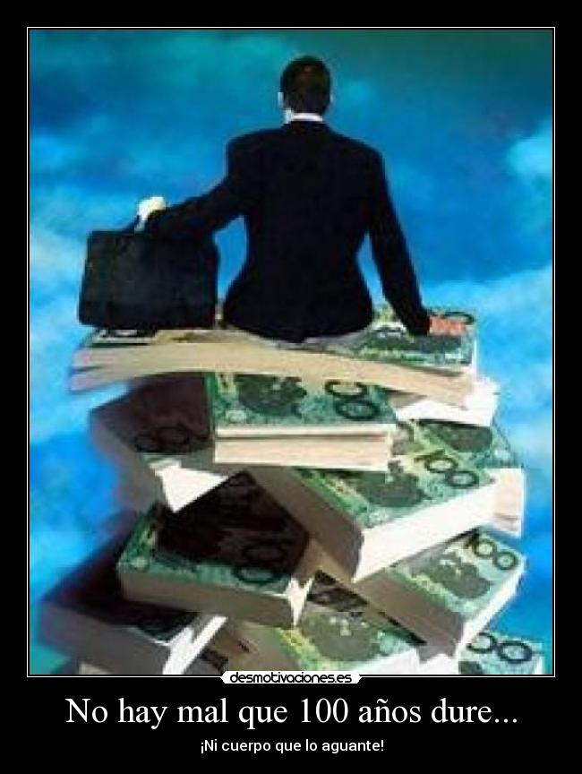 No hay mal que 100 años dure... - ¡Ni cuerpo que lo aguante!