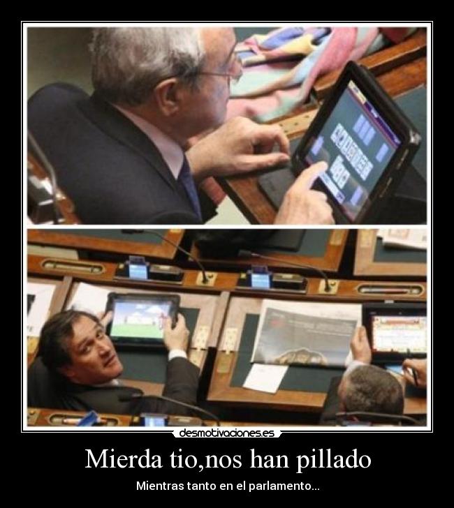 Mierda tio,nos han pillado - Mientras tanto en el parlamento...
